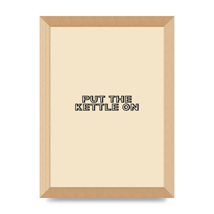 Put The Kettle On" Printed Poster - A4 framed