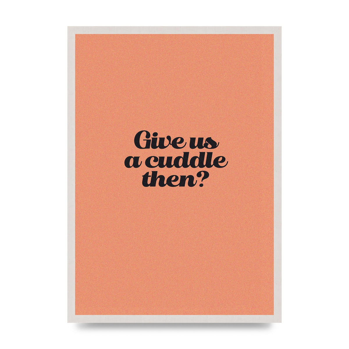 Give Us A Cuddle Peach" Printed Poster - A2 framed