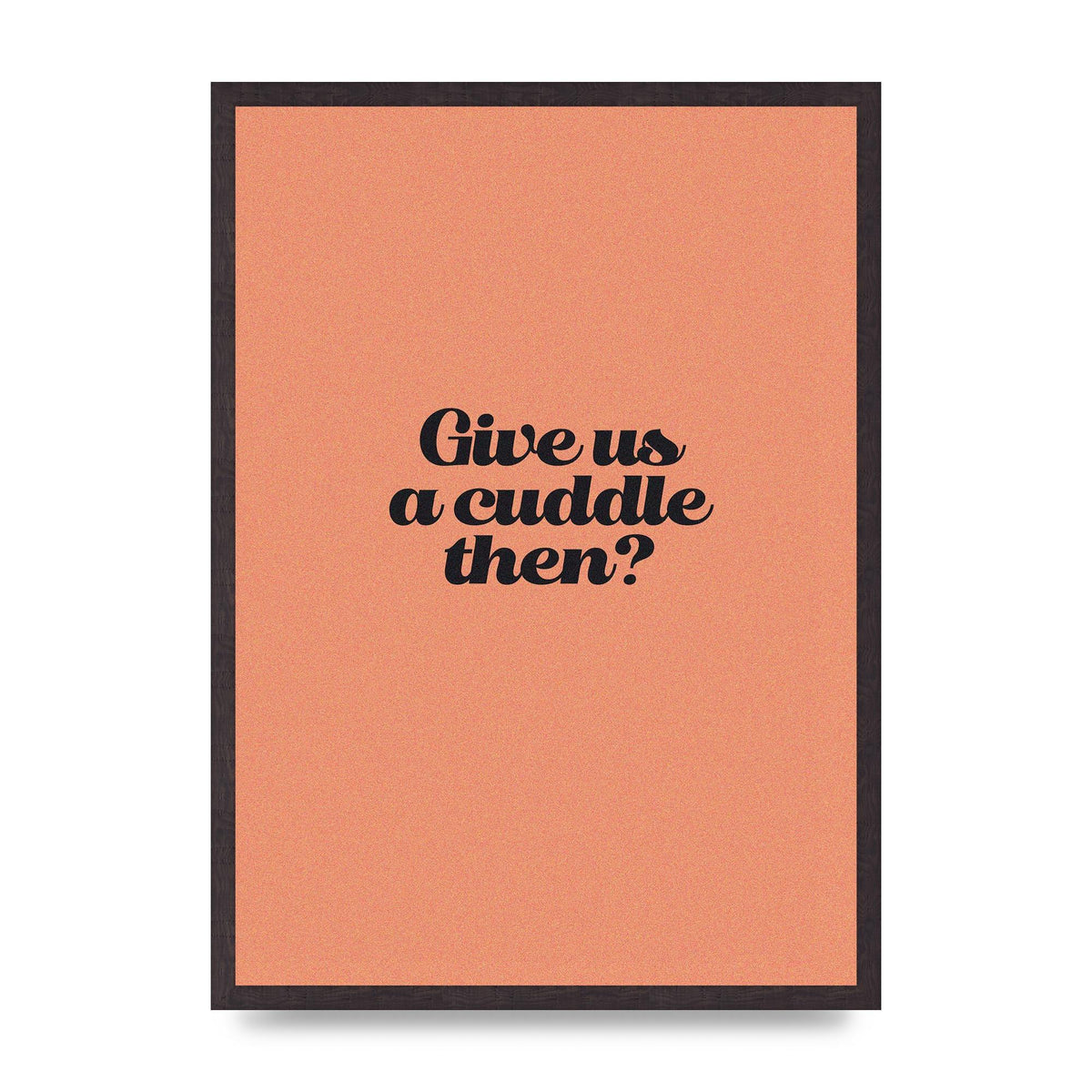 Give Us A Cuddle Peach" Printed Poster - A2 framed