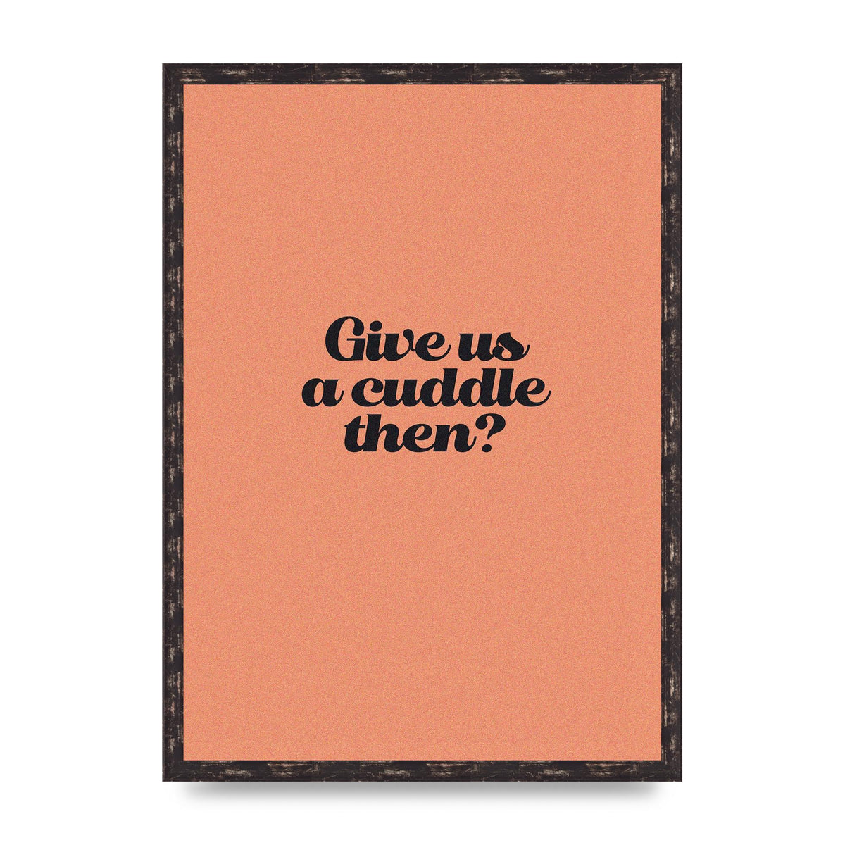 Give Us A Cuddle Peach" Printed Poster - A2 framed