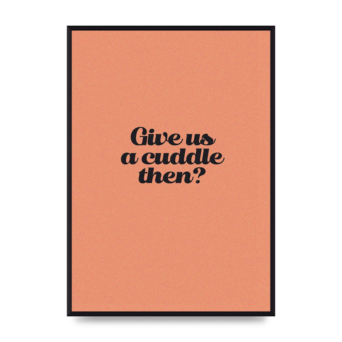 Give Us A Cuddle Peach" Printed Poster - A2 framed