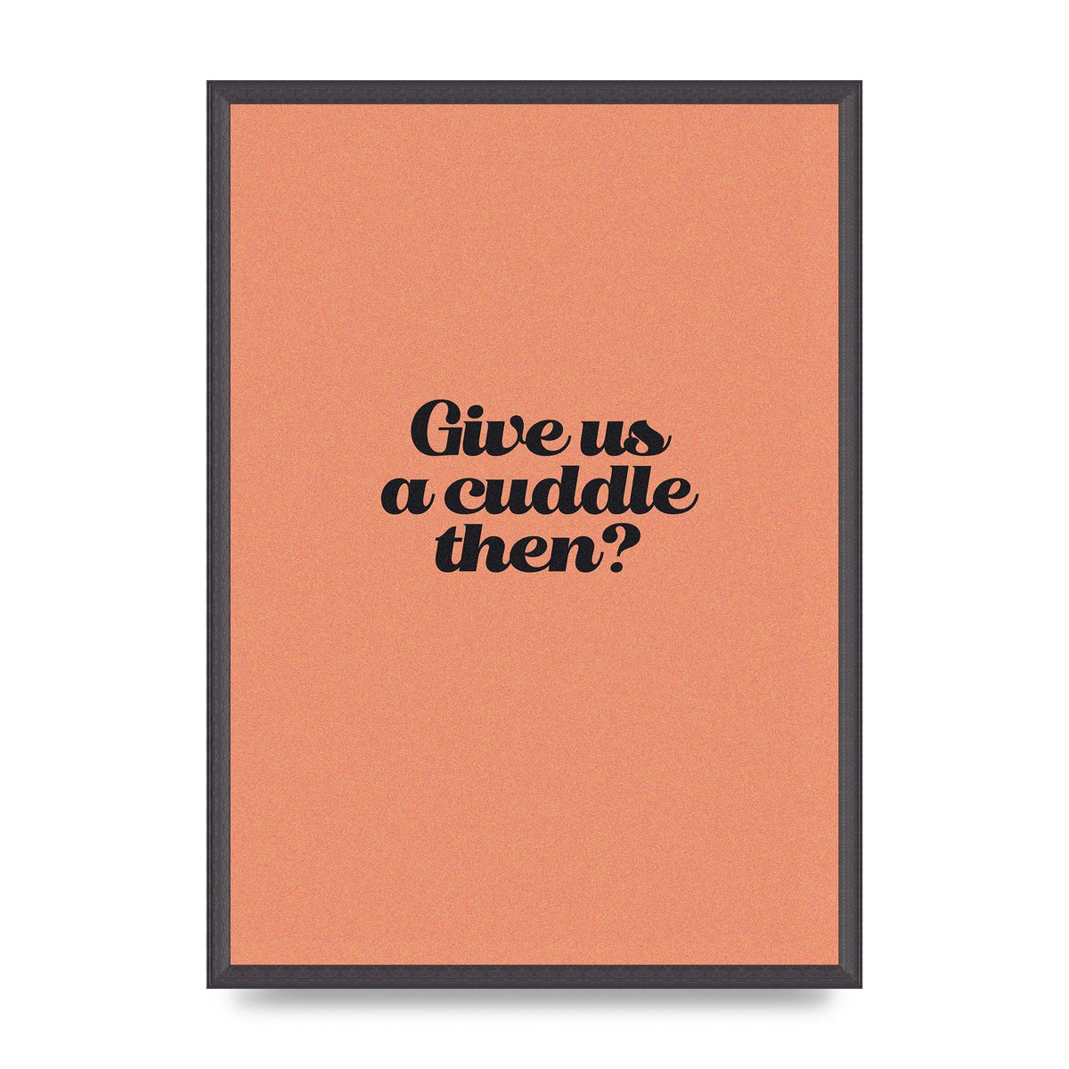Give Us A Cuddle Peach" Printed Poster - A2 framed