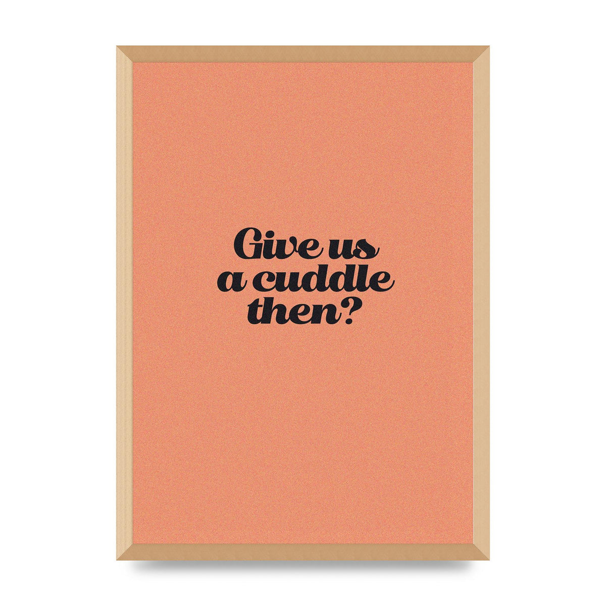 Give Us A Cuddle Peach" Printed Poster - A2 framed