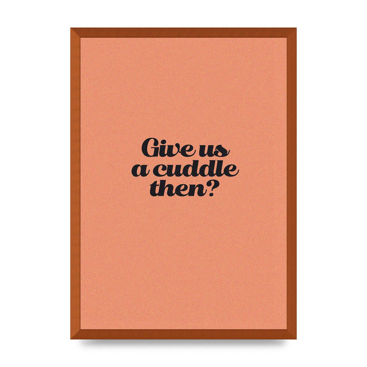 Give Us A Cuddle Peach" Printed Poster - A2 framed