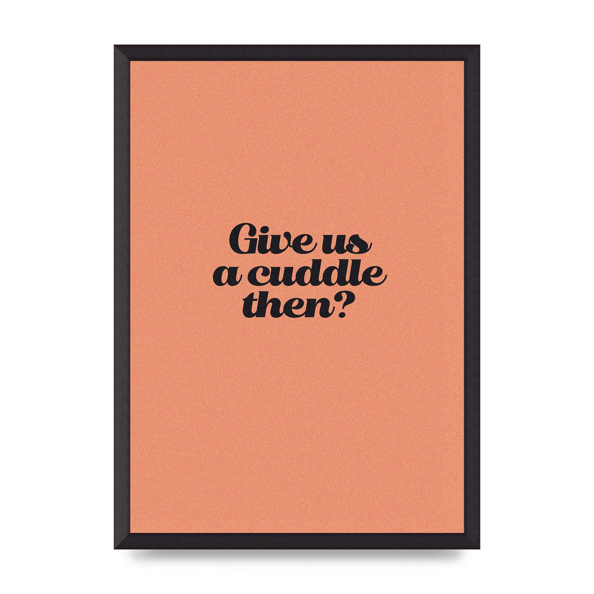 Give Us A Cuddle Peach" Printed Poster - A2 framed