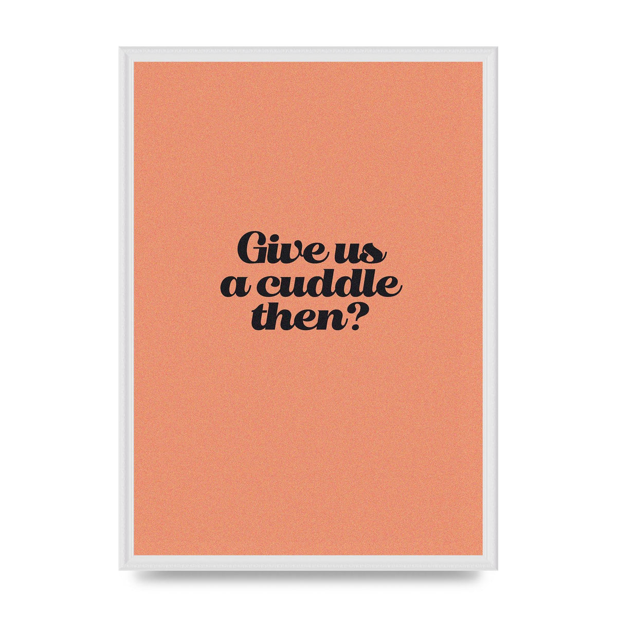 Give Us A Cuddle Peach" Printed Poster - A2 framed
