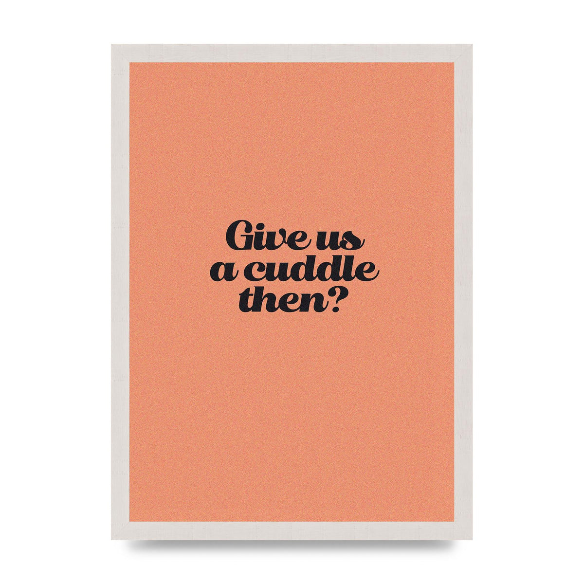 Give Us A Cuddle Peach" Printed Poster - A3 framed