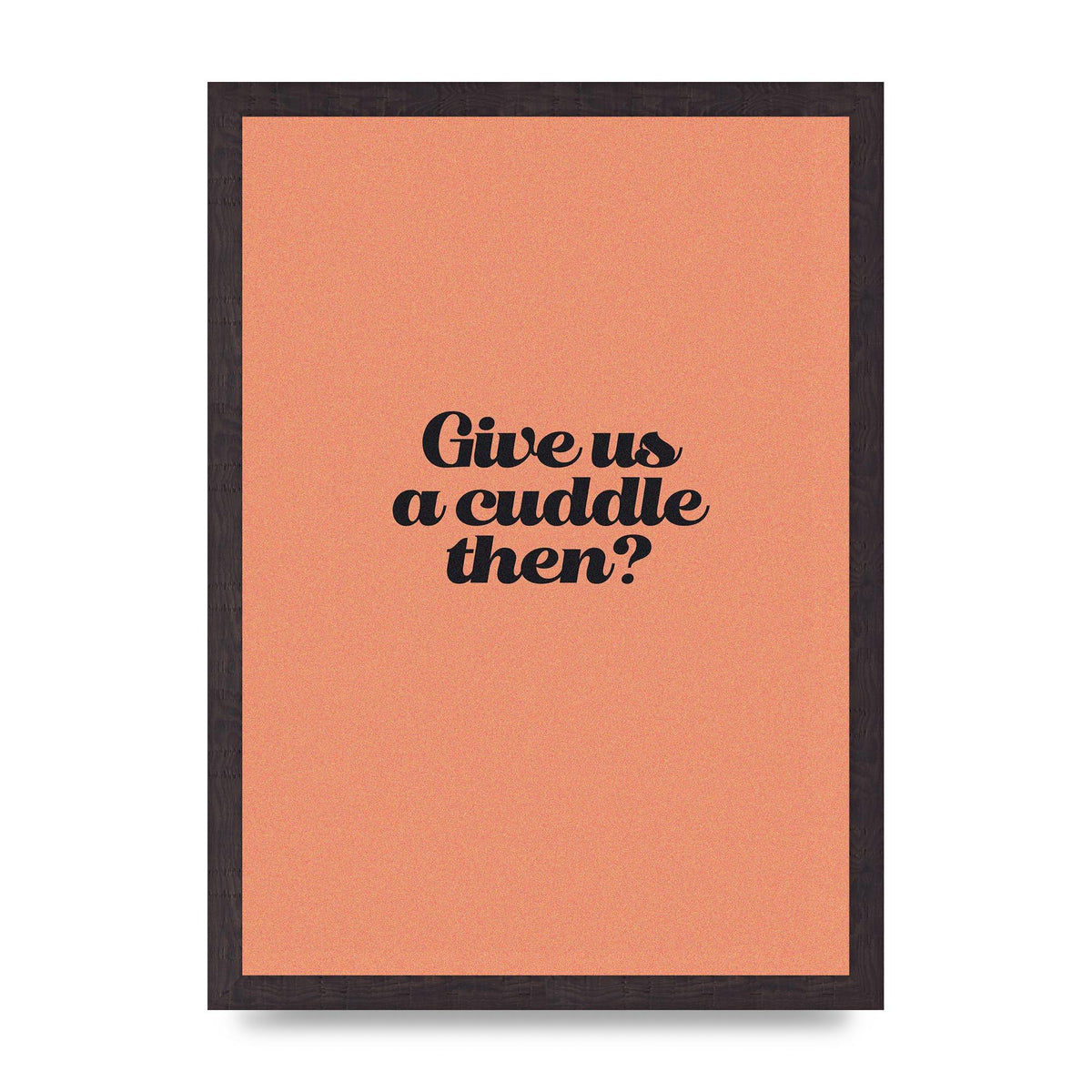 Give Us A Cuddle Peach" Printed Poster - A3 framed