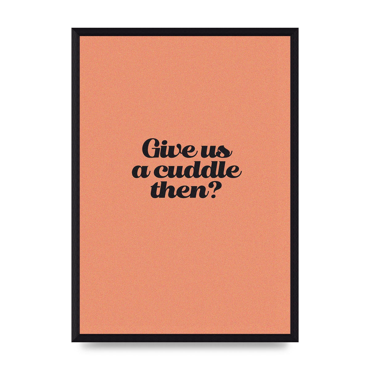 Give Us A Cuddle Peach" Printed Poster - A3 framed