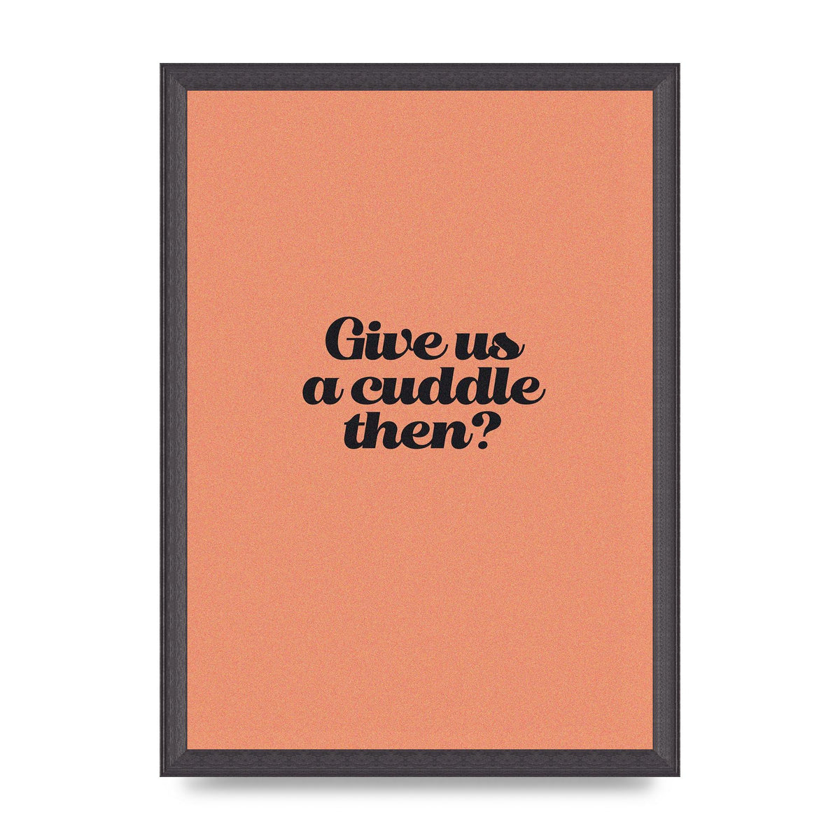 Give Us A Cuddle Peach" Printed Poster - A3 framed