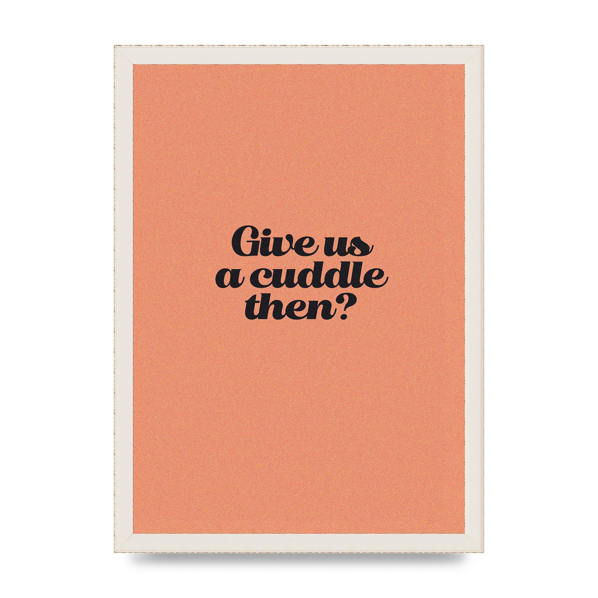 Give Us A Cuddle Peach" Printed Poster - A3 framed