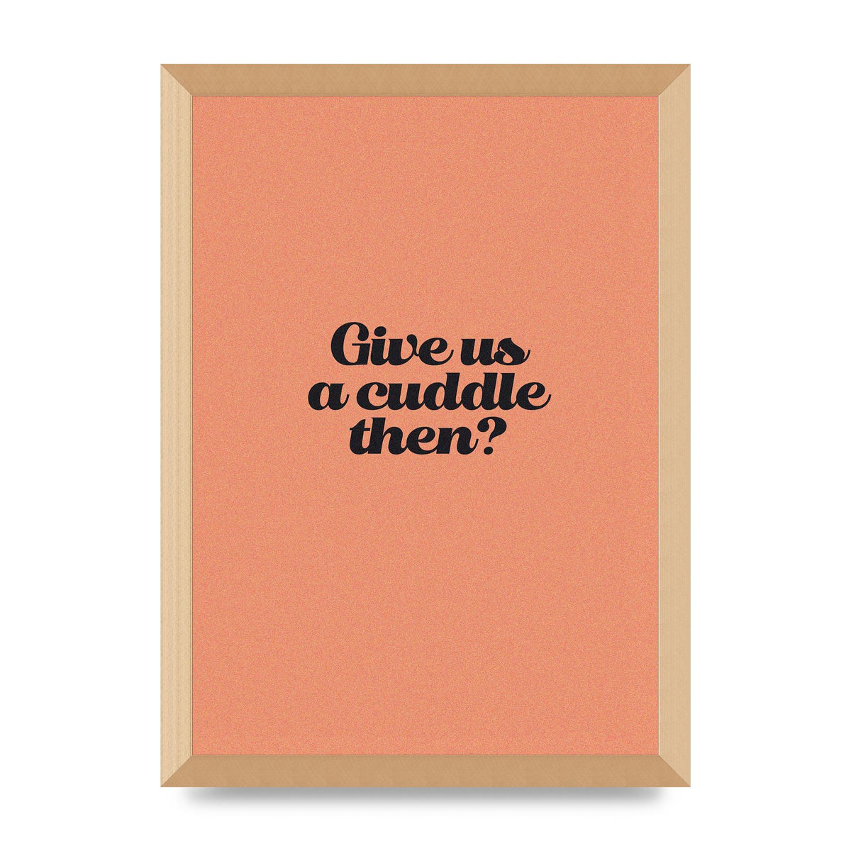 Give Us A Cuddle Peach" Printed Poster - A3 framed
