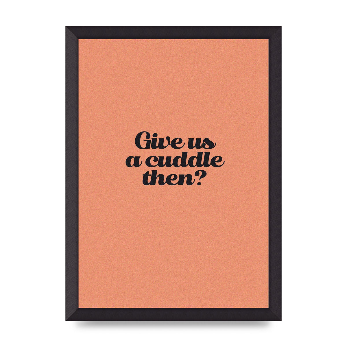 Give Us A Cuddle Peach" Printed Poster - A3 framed
