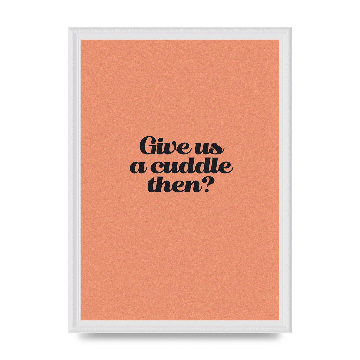 Give Us A Cuddle Peach" Printed Poster - A3 framed