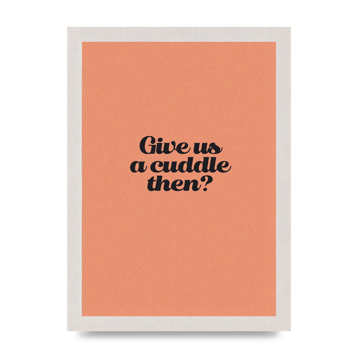 Give Us A Cuddle Peach" Printed Poster - A4 framed