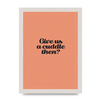Give Us A Cuddle Peach" Printed Poster - A4 framed