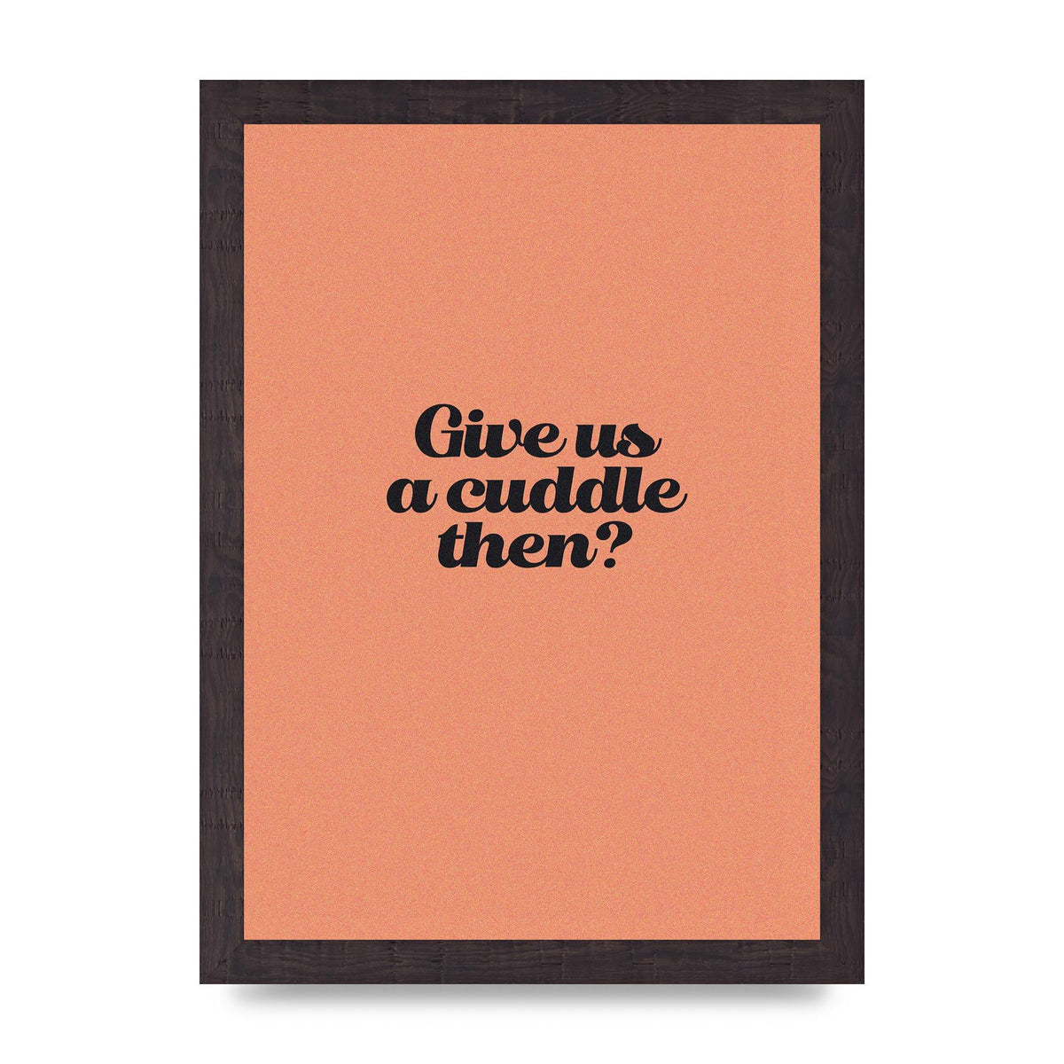 Give Us A Cuddle Peach" Printed Poster - A4 framed