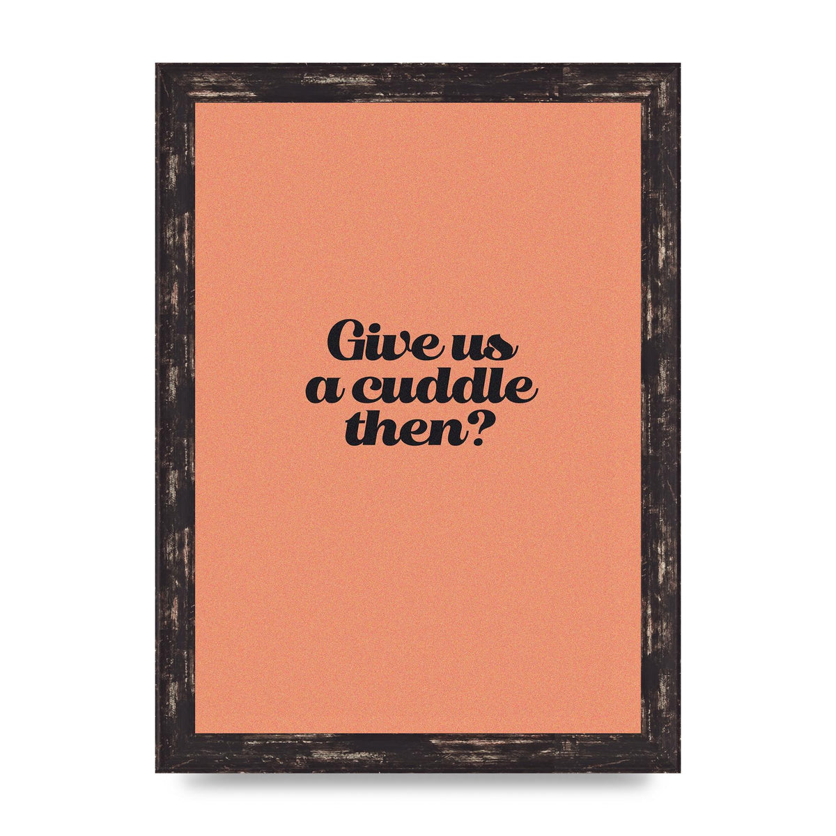 Give Us A Cuddle Peach" Printed Poster - A4 framed