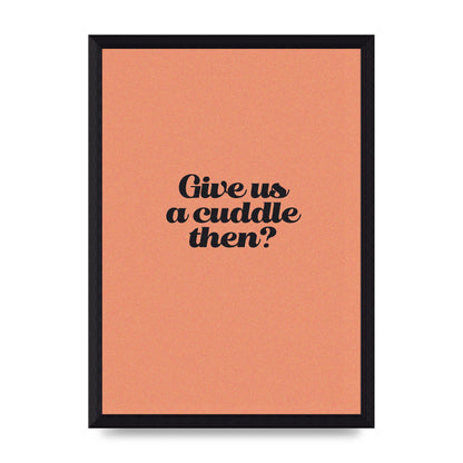 Give Us A Cuddle Peach" Printed Poster - A4 framed