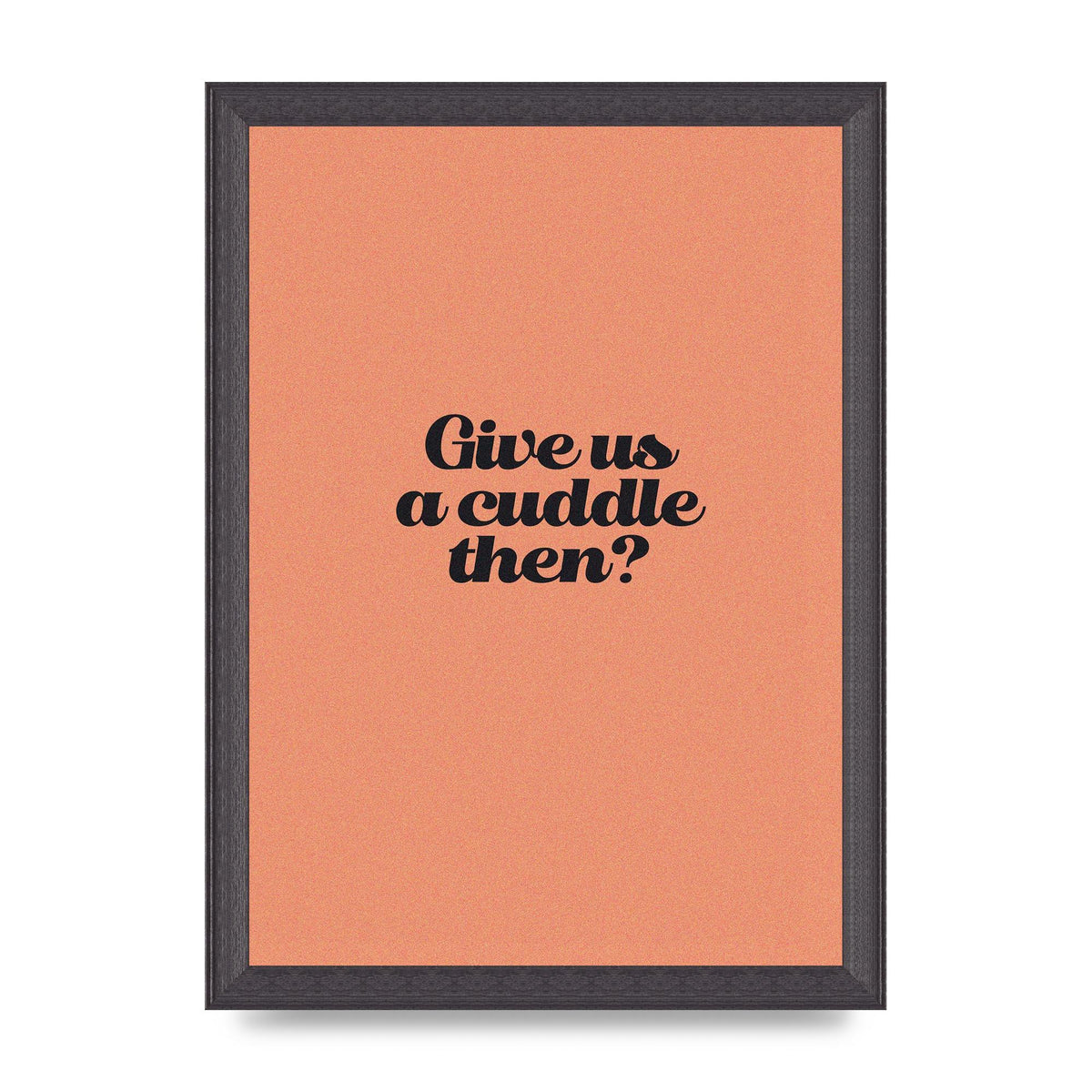 Give Us A Cuddle Peach" Printed Poster - A4 framed
