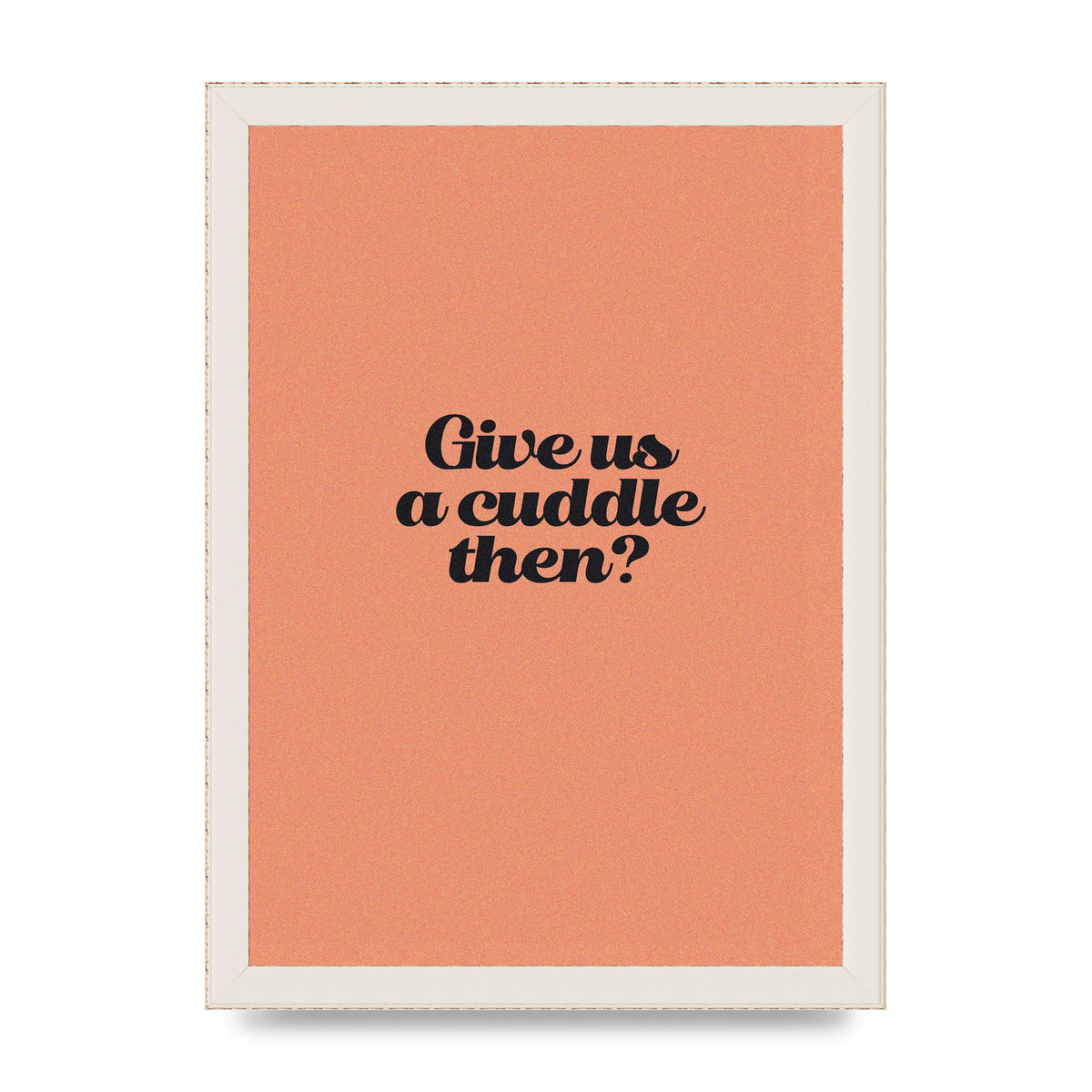 Give Us A Cuddle Peach" Printed Poster - A4 framed
