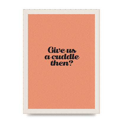 Give Us A Cuddle Peach" Printed Poster - A4 framed