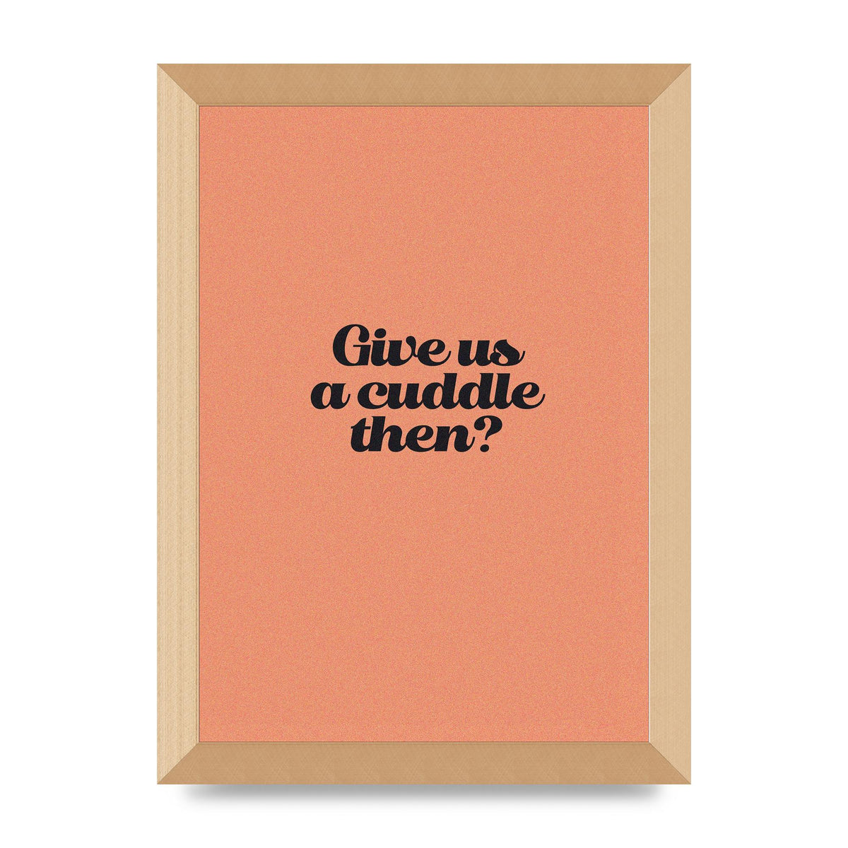 Give Us A Cuddle Peach" Printed Poster - A4 framed