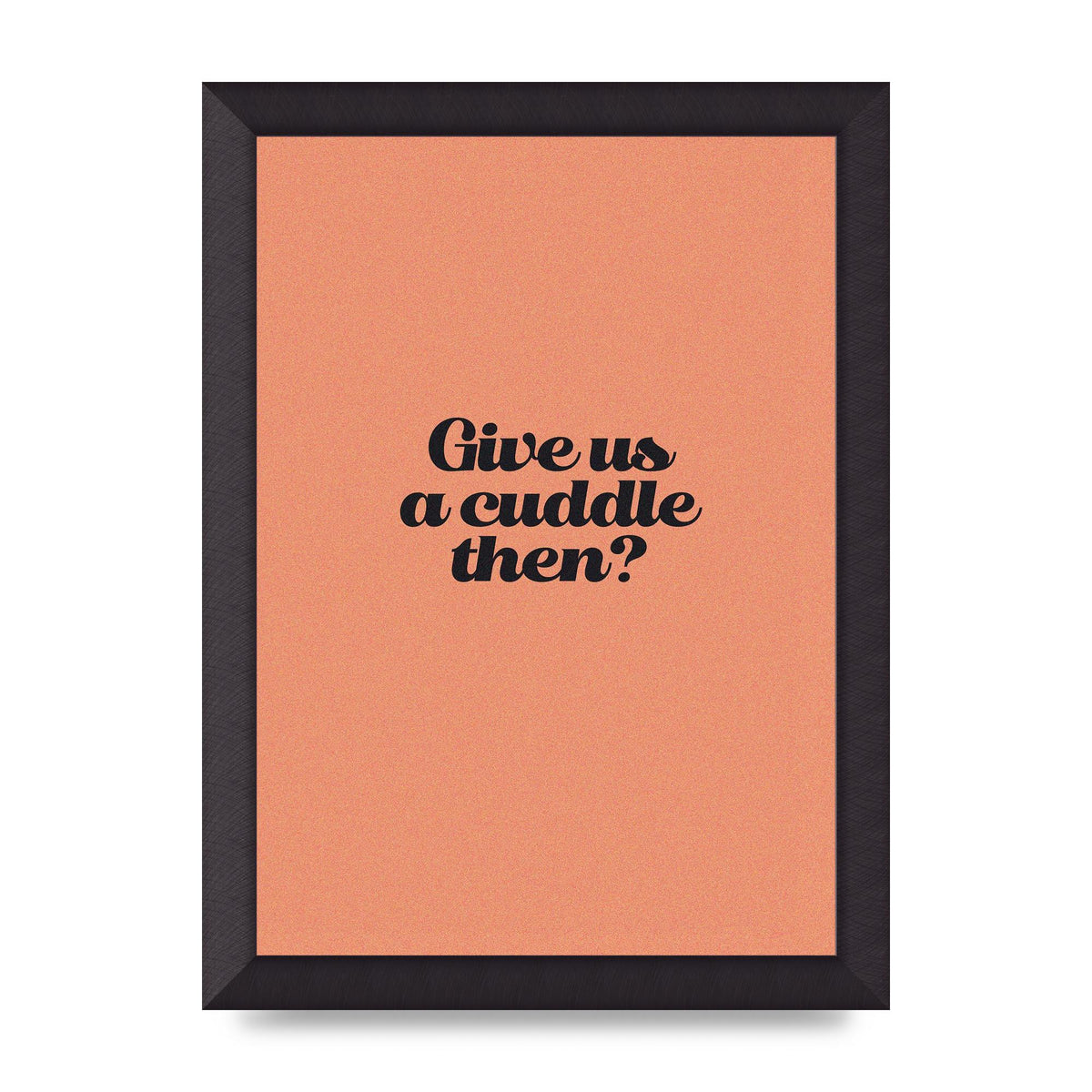 Give Us A Cuddle Peach" Printed Poster - A4 framed