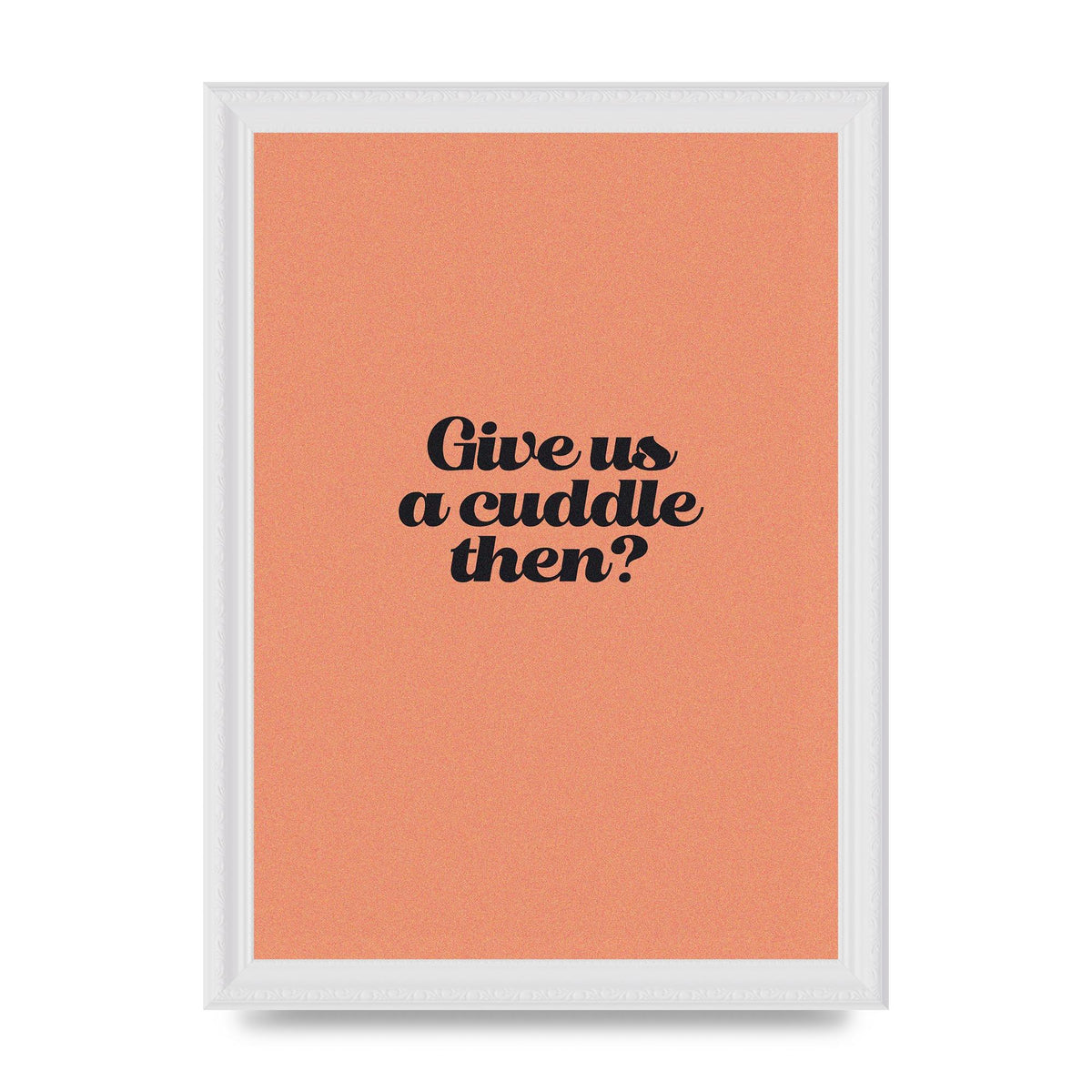 Give Us A Cuddle Peach" Printed Poster - A4 framed