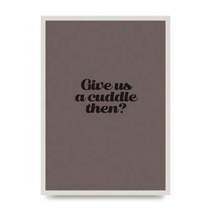 Give Us A Cuddle Greyscale" Wall Art - A2 framed