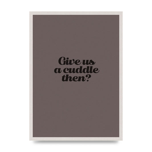 Give Us A Cuddle Greyscale" Wall Art - A2 framed
