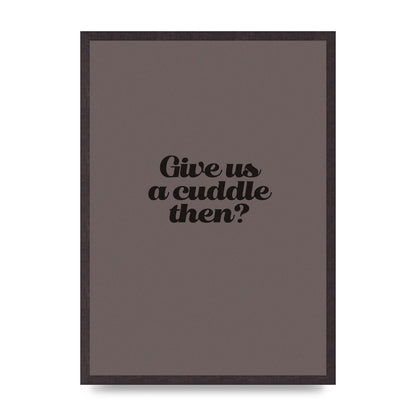 Give Us A Cuddle Greyscale" Wall Art - A2 framed
