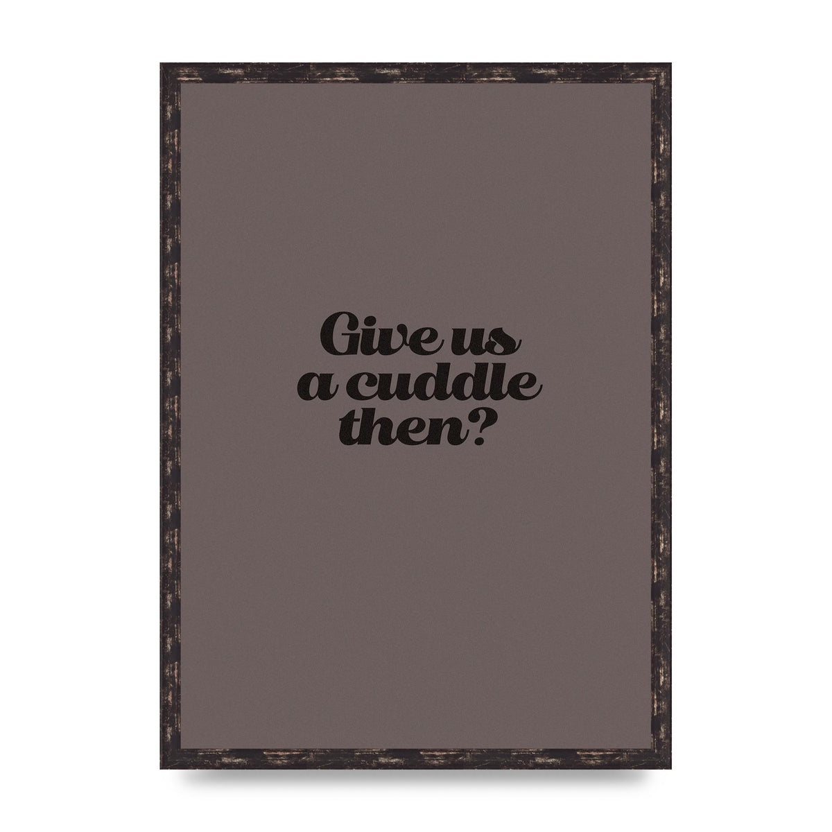 Give Us A Cuddle Greyscale" Wall Art - A2 framed