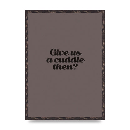 Give Us A Cuddle Greyscale" Wall Art - A2 framed