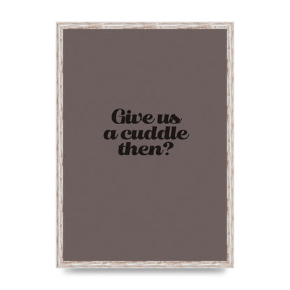 Give Us A Cuddle Greyscale" Wall Art - A2 framed