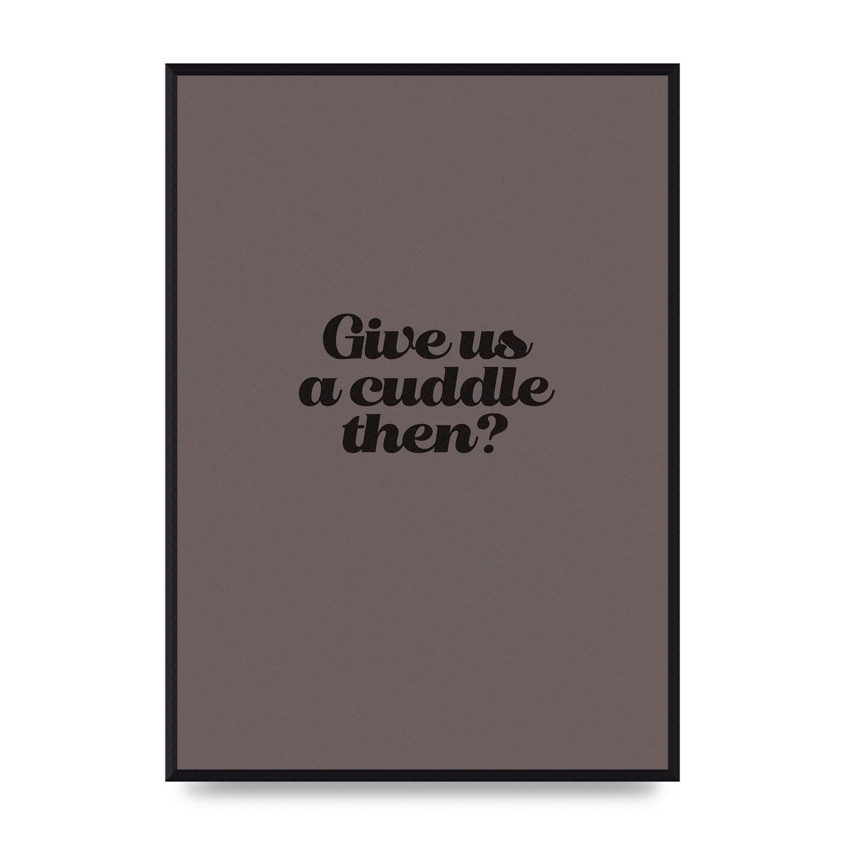 Give Us A Cuddle Greyscale" Wall Art - A2 framed