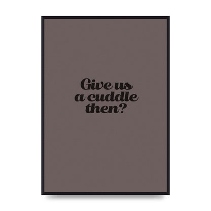 Give Us A Cuddle Greyscale" Wall Art - A2 framed