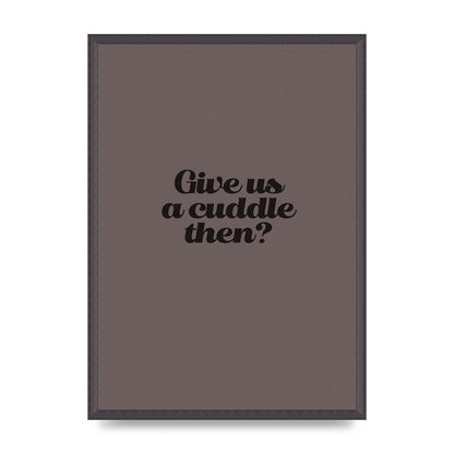 Give Us A Cuddle Greyscale" Wall Art - A2 framed