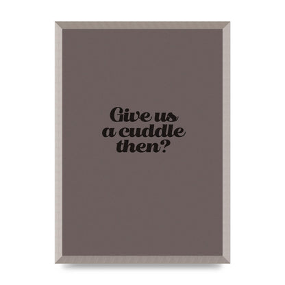 Give Us A Cuddle Greyscale" Wall Art - A2 framed