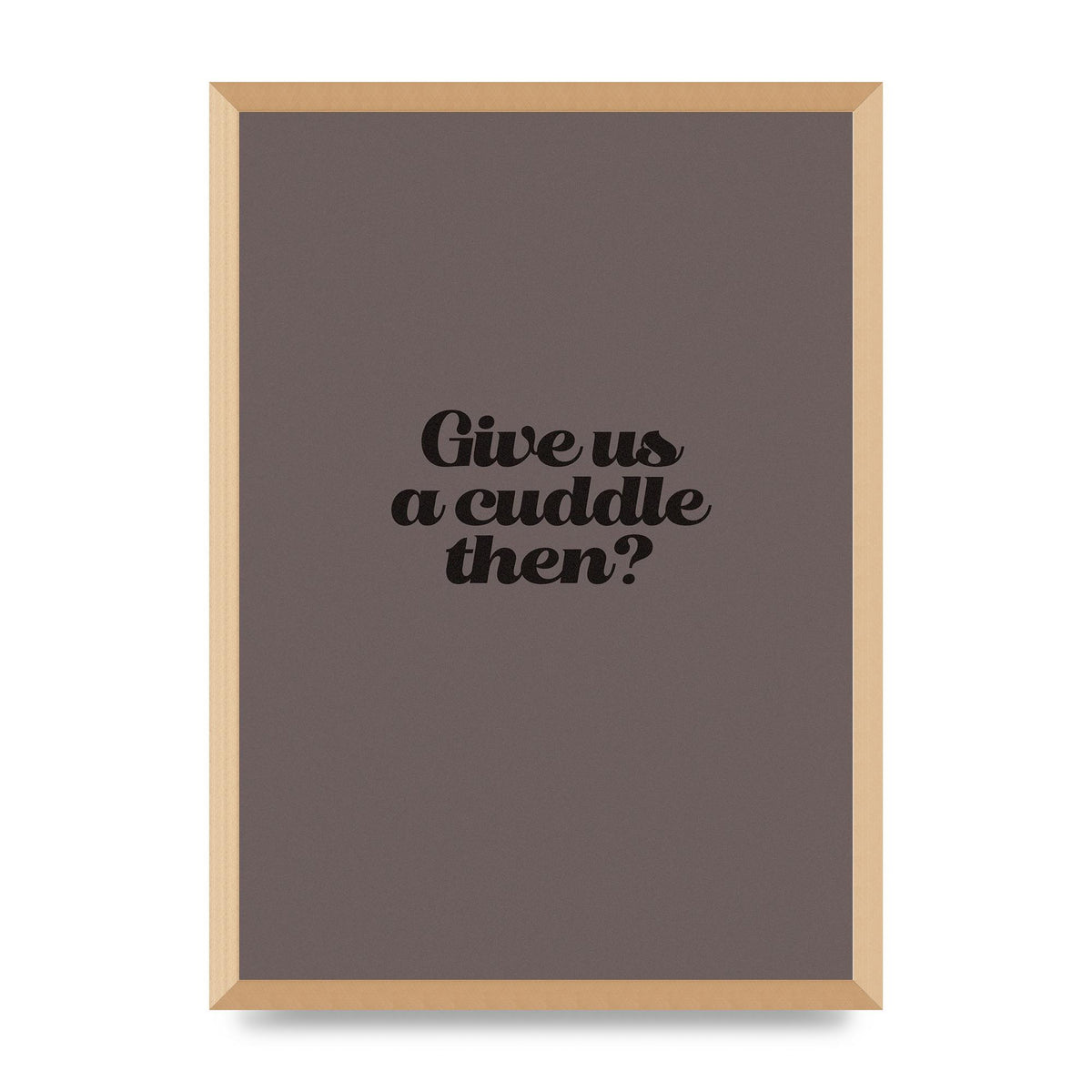 Give Us A Cuddle Greyscale" Wall Art - A2 framed