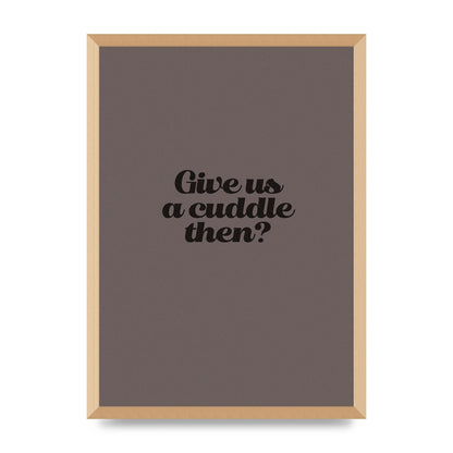 Give Us A Cuddle Greyscale" Wall Art - A2 framed