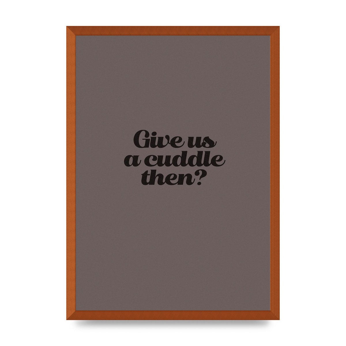 Give Us A Cuddle Greyscale" Wall Art - A2 framed