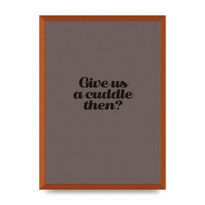 Give Us A Cuddle Greyscale" Wall Art - A2 framed
