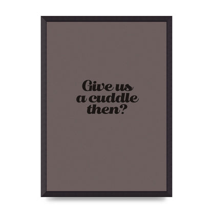 Give Us A Cuddle Greyscale" Wall Art - A2 framed