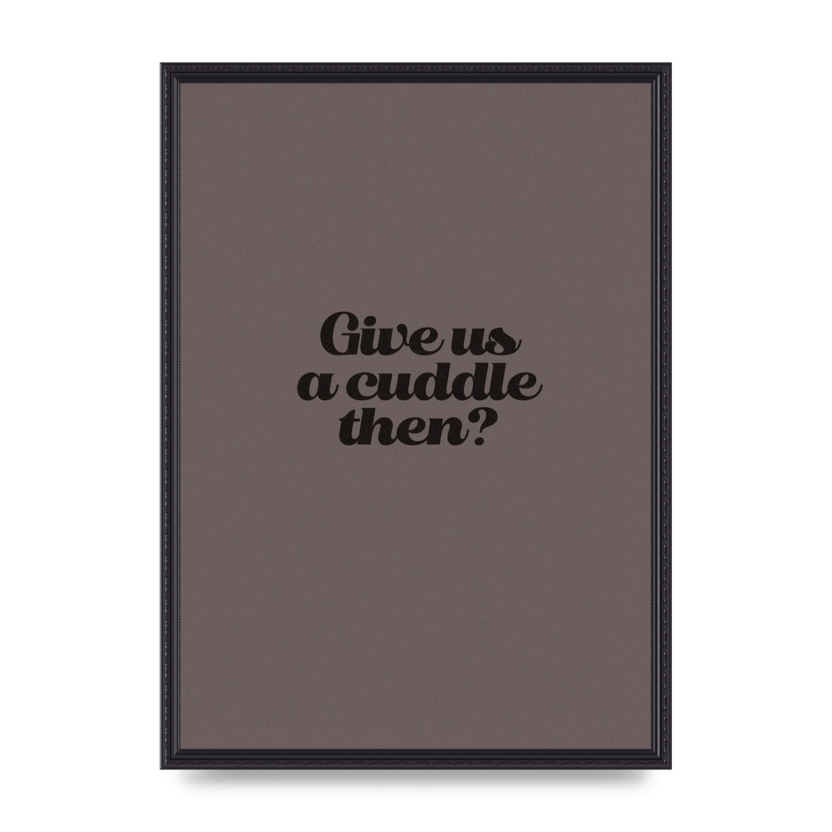 Give Us A Cuddle Greyscale" Wall Art - A2 framed