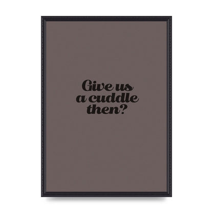 Give Us A Cuddle Greyscale" Wall Art - A2 framed