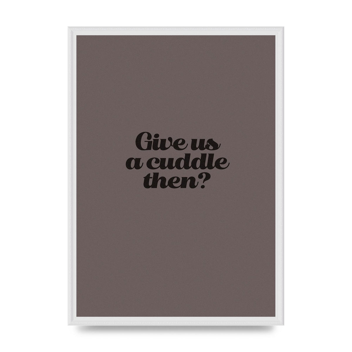 Give Us A Cuddle Greyscale" Wall Art - A2 framed