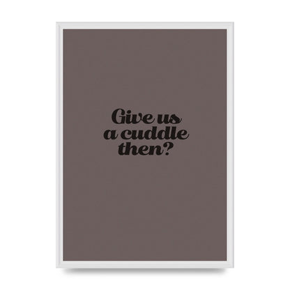 Give Us A Cuddle Greyscale" Wall Art - A2 framed