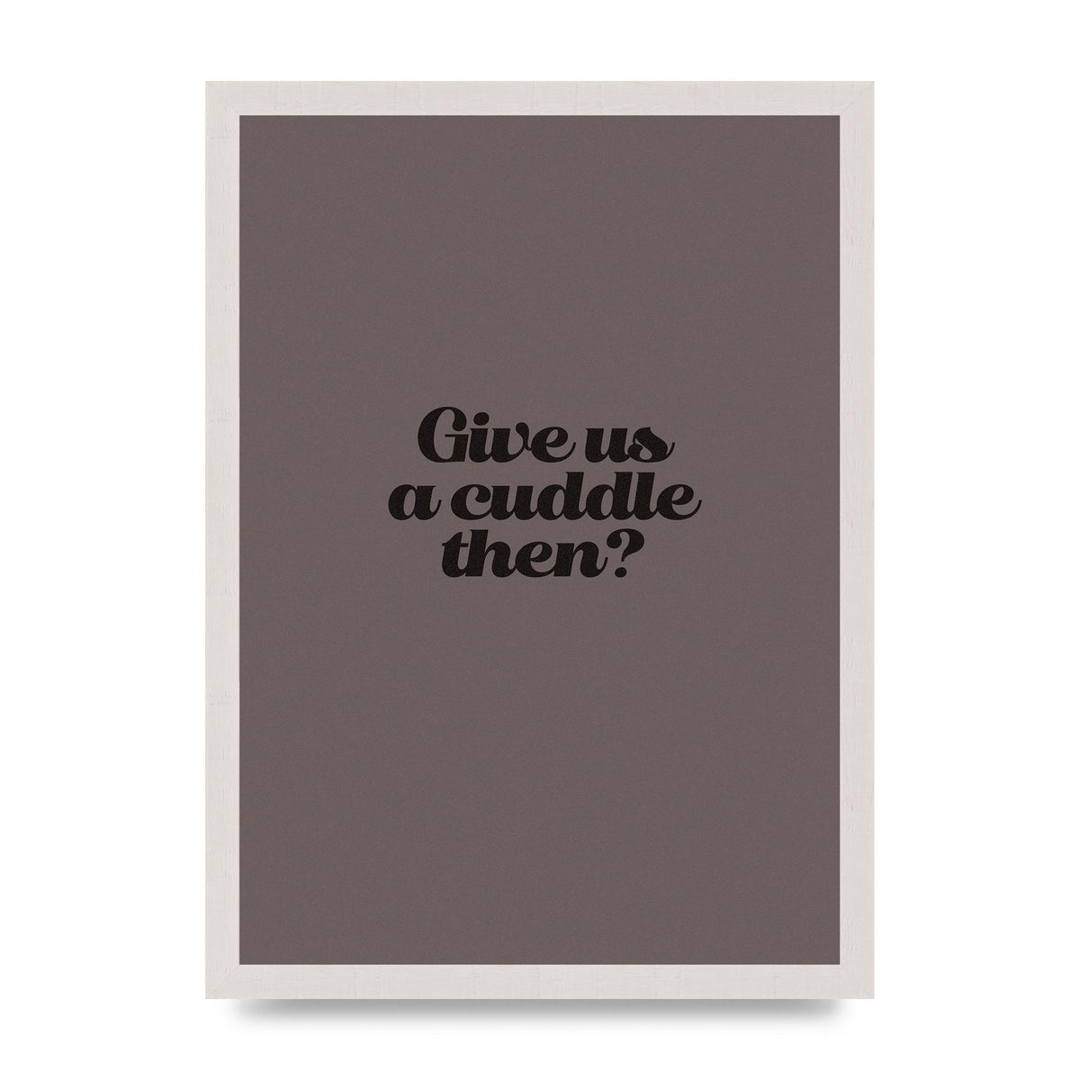 Give Us A Cuddle Greyscale" Wall Art - A3 framed