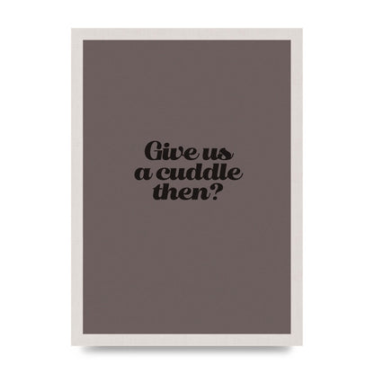 Give Us A Cuddle Greyscale" Wall Art - A3 framed